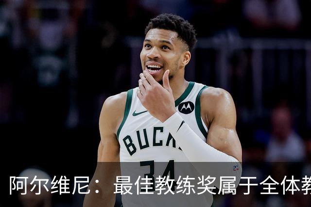 阿尔维尼：最佳教练奖属于全体教练团队；我们的目标是保级
