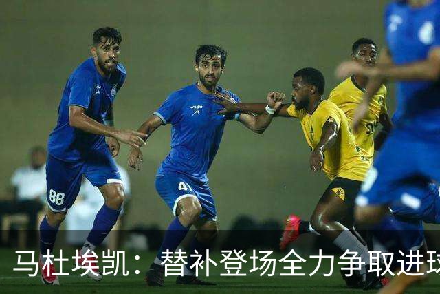 马杜埃凯：替补登场全力争取进球，防守是我们的特色之一